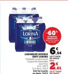 lorina  limonade  ,54  limonade double  zest lorina le 1 pack originale ou sans sucres au choix le pack de 6 bouteilles soit soit 7.5l lel: 0,87 € le l des 2:0,61 € soit les 2 packs le pack au choix: 