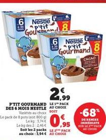 2,99  P'TIT GOURMAND LE1 PACK DES 6 MOIS NESTLE AU CHOIX Variétés au choix SOIT Le pack de 8 pots isoit 800 gl  Lekg: 3,74 € Le kg des 2:2,46€ Soit les 2 packs L 2  au choix: 3,94 € AU CHOIX  6 Nestle