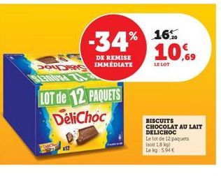 x12  LOT de 12 PAQUETS DeliChoc  -34% 16%  DE REMISE  MÉDIATE  10,69  LE LOT  BISCUITS CHOCOLAT AU LAIT DELICHOC  Le lot de 12 paquets  Isoit 18 kg)  Le kg: 5.94 € 