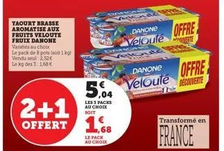 yaourt brasse aromatise aux fruits veloute fruix danone variétés au choix le pack de 8 pots (soit 1kg) vendu seul 2.52€ le kg des 3:1,68 €  5,04  les 3 packs au choix soit  2+1 offert 16  ,68  le pack