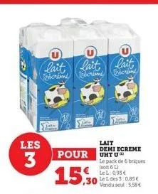 les  3  lait  lait lait  écrimi recrimi écrimi  pour untu  15.30  le pack de 6 briques (soit 6 l lel: 0,95€ 30 leldes 3:0.85€ vendu seul 5,58 €  lait demi ecreme 