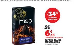 mēo  Espresso  -34%  DE REMISE IMMEDIATE  6,13  LE PRODUIT AU CHOIX CAFE EN GRAINS ESPRESSO MEO Le paquet de 1 kg 