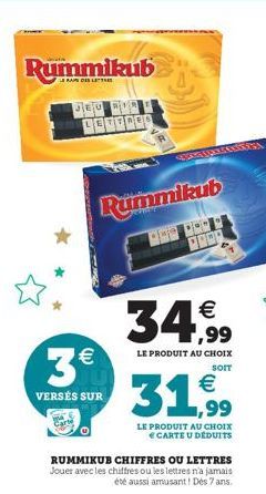 Rummikub  JEU  Rummikub  34,99  LE PRODUIT AU CHOIX  SOIT  3€ 31,99  VERSÉS SUR  LE PRODUIT AU CHOIX € CARTE U DÉDUITS  RUMMIKUB CHIFFRES OU LETTRES Jouer avec les chiffres ou les lettres n'a jamais é