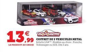 MAJORETTE  SOS BIFTRACK  €  13,99 3,99 COFFRET DESVERICULES METAL  Echelle 1/64  Modèles au choix: Porsche, LE PRODUIT AU CHOIX Volkswagen ou SOS. Dès 3 ans. 