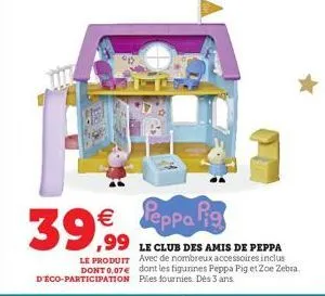 39,99 peppa pig  €  le club des amis de peppa le produit avec de nombreux accessoires inclus dont 0.07€ dont les figurines peppa pig et zoe zebra. d'éco-participation piles fournies. dès 3 ans 