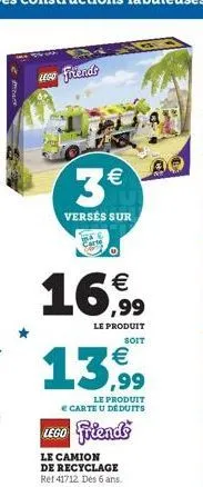 leg fotends  3€  versés sur  16,99  le produit soit  13,99  le produit € carte u déduits  lego friends  le camion de recyclage ret 41712 dés 6 ans. 