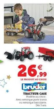 26,99  le produit au choix  bruder  tracteur case modèles au choix: avec remorque porte troncs ou remorque basculante. dès 3 ans 