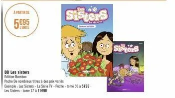 a partir de  l'unite  sisters  bd les sisters  edition bamboo  pache de nombreux titres à des prix variés  exemple: les sisters - la série tv-poche-tome 50 à 5€95  les sisters-tome 17 à 11€90  tv  sis