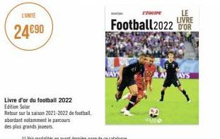 L'UNITÉ  24€90  Livre d'or du football 2022 Edition Solar  Retour sur la saison 2021-2022 de football,  abordant notamment le parcours  des plus grands joueurs.  L'EQUIPE  LE  LIVRE  Football 2022 OR 