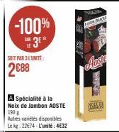 -100%  3⁰"  SOIT PAR 3 LUNITE:  2€88  A Spécialité à la  Noix de Jambon AOSTE 190 g  Autres variétés disponibles  Le kg: 22€74-L'unité:4€32  SENA EN BUCAT  Aluste  NOUA 