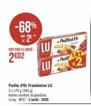 -68% 25*  SOIT PAR 2 L'UNITÉ:  2002  LU  Paille d'Or Framboise LU  2x 170 g (340 g)  Autres variétés disponibles Lekg: 897-L'unité: 3605  LU  Arilled Or  Pite LOT  