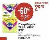 nana  nana  duo pack x64  -60% 2²  protège-lingerie voile si discret nana  soit par 2 lunite:  2€73  x64  autres variétés disponibles l'unité:3€90 