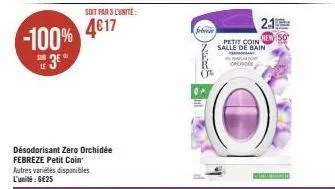 -100%  3⁰  sur  le  soit par 3 l'unité:  4617  désodorisant zero orchidée febreze petit coin autres variétés disponibles l'unité : 6€25  febre  petit coin salle de bain ant  2.1 new 50 