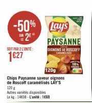 -50%  SUR  SOIT PAR 2 L'UNITE:  1€27  120g  Chips Paysanne saveur oignons de Roscoff caramélisés LAY'S 120 g Autres variétés disponibles Le kg: 14608-L'unité: 1669  Lay's  PAYSANNE  GIGNONS DE ROSCOFF