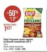 -50%  sur  soit par 2 l'unite:  1€27  120g  chips paysanne saveur oignons de roscoff caramélisés lay's 120 g autres variétés disponibles le kg: 14608-l'unité: 1669  lay's  paysanne  gignons de roscoff