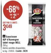 -68%  25*  SOIT PAR 2 L'UNITÉ:  3649  A Saucisson IGP d'Auvergne label rouge BELL 250 g Autres variétés disponibles Le kg 21€16-L'unité: 5€29  Bell  SAUCISSON SEC EXIVENCE  A 