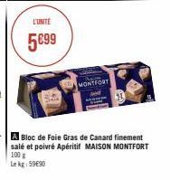 L'UNITÉ  5€99  MONTFORT  A Bloc de Foie Gras de Canard finement salé et poivré Apéritif MAISON MONTFORT 100 g Lekg: 5990 