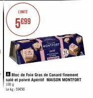 l'unité  5€99  montfort  a bloc de foie gras de canard finement salé et poivré apéritif maison montfort 100 g lekg: 5990 