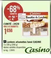 -68%  caunities  l'unité: 2€29 par 2 je cagnotte:  1656  casino cosino max umettes de landons  a lardons allumettes fumé casino 2x100g (200 g)  autres variétés disponibles  le kg: 11€45 