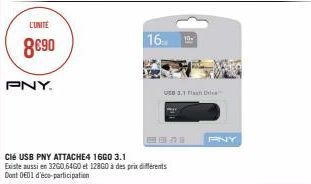 L'UNITÉ  8€90  PNY.  Clé USB PNY ATTACHE4 16G0 3.1  Existe aussi en 32G0,64G0 et 12860 à des prix différents Dont 001 d'éco-participation  16 10- USD 3,1 Flash D  PNY 