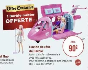 offre exclusive  1 barbie métier offerte (1)  l'avion de rêve  de barbie  avion transformable roulant  avec 18 accessoires.  peut contenir 3 poupées (non incluses). dès 3 ans. ref. 855211  l'unite  90