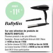 inser  -11€  babyliss  sur une sélection de produits de beaute babyliss  pisaieurs produits à des prix différents exemples: brosse soufflante airbrush 668 e noire  à 14€90 au lieu de 17€90  ou sèche-c