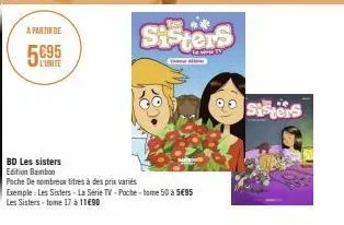 a partir de  l'unite  sisters  bd les sisters  edition bamboo  pache de nombreux titres à des prix variés  exemple: les sisters - la série tv-poche-tome 50 à 5€95  les sisters-tome 17 à 11€90  tv  sis