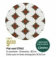 l'unite  9€90  creation exclusive casino  plat rond etoile  en porcelaine - dimensions: 031cm  existe aussi en forme rectangulaire 34,5x21cm 