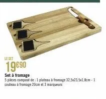 leset  19€90  set à fromage  5 pièces composé de : 1 plateau à fromage 32,5x23,5x1,8cm-1 couteau à fromage 20cm et 3 marqueurs 