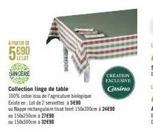 a partir de  lelot  begi  sincere  collection linge de table  100% coton issu de l'agriculture biologique  existe en: lot de 2 serviettes à 5€90  ou nappe rectangulaire tissé teint 150x200cm à 24€90 o