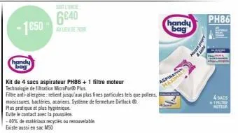 -1650  handy bag  soveltnie  6640  au lieu de 7000  kit de 4 sacs aspirateur ph86 + 1 filtre moteur technologie de filtration micropor plus  filtre anti-allergèneretient jusqu'aux plus fines particule