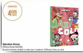 A PARTIR DE  4€95  CUNITE  Opération Disney Editions Disney Hachette  De jolies histoires de Noël à conter pour s'endormir. Différents titres au choix  MICKEY  MAXI COLO  8 