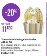 -20%"  soit l'unité  11€92  sceau de bain bois gel de douche argan oil  bain moussant 170 mil+lotion corporelle 70 mil boule effervescente 60g  autres variétés disponibles à des prix différents  l'uni