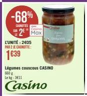 -68%  CANOTTES  2 Max  L'UNITÉ: 2605 PAR 2 JE CAGNOTTE:  Légumes couscous CASINO 660 g Le kg: 3€11  Casino  Garden 