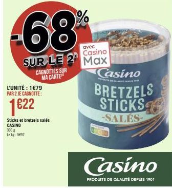 L'UNITÉ : 1€79 PAR 2 JE CAGNOTTE:  1€22  -68  CAGNOTTES SUR MA CARTE  Sticks et bretzels salés CASINO 300 g Le kg: 5697  avec  Casino  SUR LE 2 Max  Casino  BRETZELS STICKS  -SALES- Casino  PRODUITS D