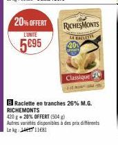 20% OFFERT  L'UNITE  5895  RICHESMONTS  LA ENCLETE  20% OFFERTS  Classique  B Raclette en tranches 26% M.G. RICHEMONTS  420 g + 20% OFFERT (504 g) Autres variétés disponibles à des prix différents Le 