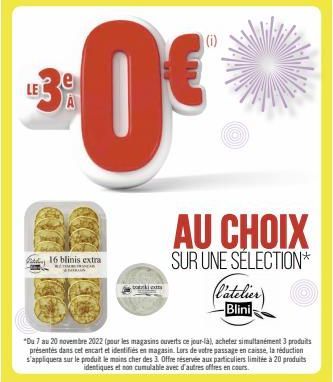 e  3:0€  LE  16 blinis extra  tock  (i)  AU CHOIX  SUR UNE SELECTION*  *Du 7 au 20 novembre 2022 (pour les magasins ouverts ce jour-là), acheter simultanément 3 produits présentés dans cet encart et i