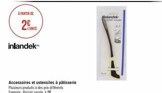 À PARTIR DE  2  L'UNITÉ  inlandek  Accessoires et ustensiles à pâtisserie Plusieurs produits à des prix différents  Exemple: Racloir souple à 2€  inlandek  ENY 