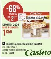 -68%  CAUNITIES  L'UNITÉ: 2€29 PAR 2 JE CAGNOTTE:  1656  Casino  Cosino Max umettes de Landons  A Lardons allumettes fumé CASINO 2x100g (200 g)  Autres variétés disponibles  Le kg: 11€45 