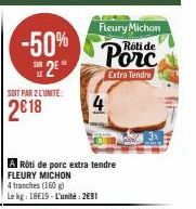 -50% 2⁹"  SOIT PAR 2 L'UNITE:  2018  4  A Rôti de porc extra tendre FLEURY MICHON  4 tranches (160 g)  Le kg: 18€19 L'unité: 2691  Fleury Michon Rôti de  Extra Tendre 