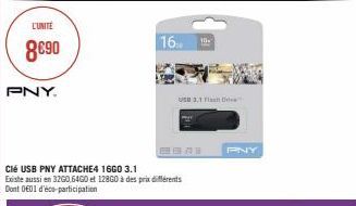 L'UNITÉ  8€90  PNY.  Clé USB PNY ATTACHE4 16G0 3.1  Existe aussi en 32G0,64G0 et 12860 à des prix différents Dont 001 d'éco-participation  16 10- USD 3,1 Flash D  PNY 