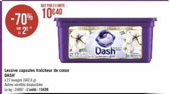 -70% 25*  SOIT PAR 2 L'UNITÉ:  10€40  Lessive capsules fraicheur de coton DASH  x 27 lavages (642.6 g)  Autres variétés disponibles  Le kg: 2487-L'unité: 15€99  200  Dash  d 