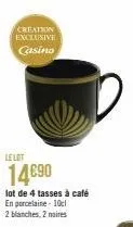 creation exclusive casino  le lot  14€90  lot de 4 tasses à café  en porcelaine - 10cl  2 blanches, 2 noires 