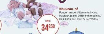 34€50  Nouveau-né  Poupon sexué. Vêtements inclus. Hauteur 36 cm. Différents modèles. Dès 3 ans. Réf. 236372 ou 779056 Coll 