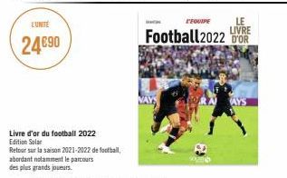L'UNITÉ  24€90  Livre d'or du football 2022 Edition Solar  Retour sur la saison 2021-2022 de football,  abordant notamment le parcours  des plus grands joueurs.  L'EQUIPE  LE  LIVRE  Football 2022 OR 