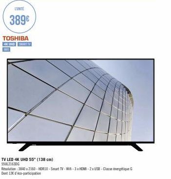 LUNITE  389€  TOSHIBA  4K UHD SMART TV  WIFT  TV LED 4K UHD 55" (138 cm) 55UL2163DG  Résolution: 3840 x 2160-HORIO-Smart TV-Wi-3x HDMI-2 x USB-Classe énergétique G Dont 12€ d'éco-participation 