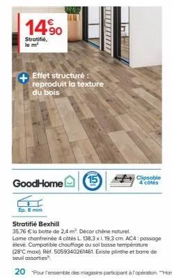 14.90  stratifié, le m²  goodhome  effet structure: reproduit la texture  du bois  15  clipsable 4 côtés  ep. 8 mm  stratifié bexhill  35,76 € la botte de 2,4 m². décor chène naturel. lame chanfreinée