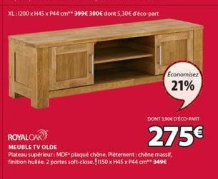 Economisez  21%  DONT 3,90€ D'ECO-PART  275€  Plateau supérieur: MDF plaqué chêne. Piètement: chêne massif, finition huilée. 2 portes soft-close. 1150 x H45 x P44 cm 349€ 