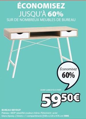 ÉCONOMISEZ JUSQU'À 60%  SUR DE NOMBREUX MEUBLES DE BUREAU  BUREAU BRYRUP  Plateau: MDF plastifié couleur chène. Piètement: acier blanc/epoxy. 2 tiroirs + 1 compartiment. 1148xL120 x H76 cm 149€  DONT 