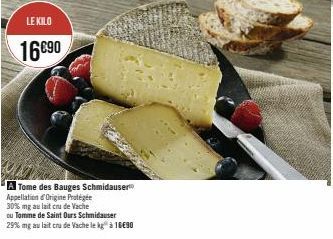 LE KILO  16690  A Tome des Bauges Schmidauser Appellation d'Origine Protégée  30% mg au lait cru de Vache  ou Tomme de Saint Ours Schmiduser  29% mg au lait cru de Vache le kg à 18€90 